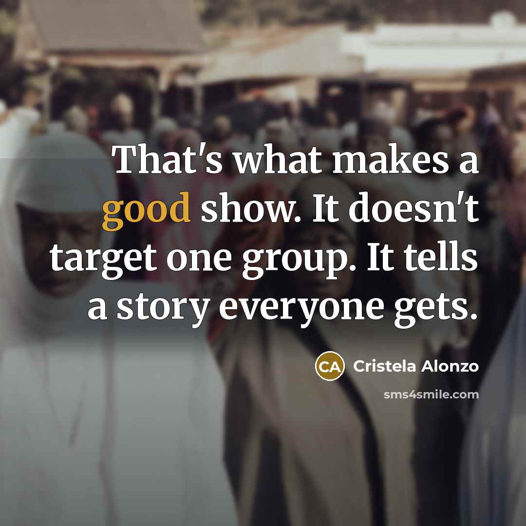 “That's what makes a good show. It doesn't target one…” quote by Cristela Alonzo