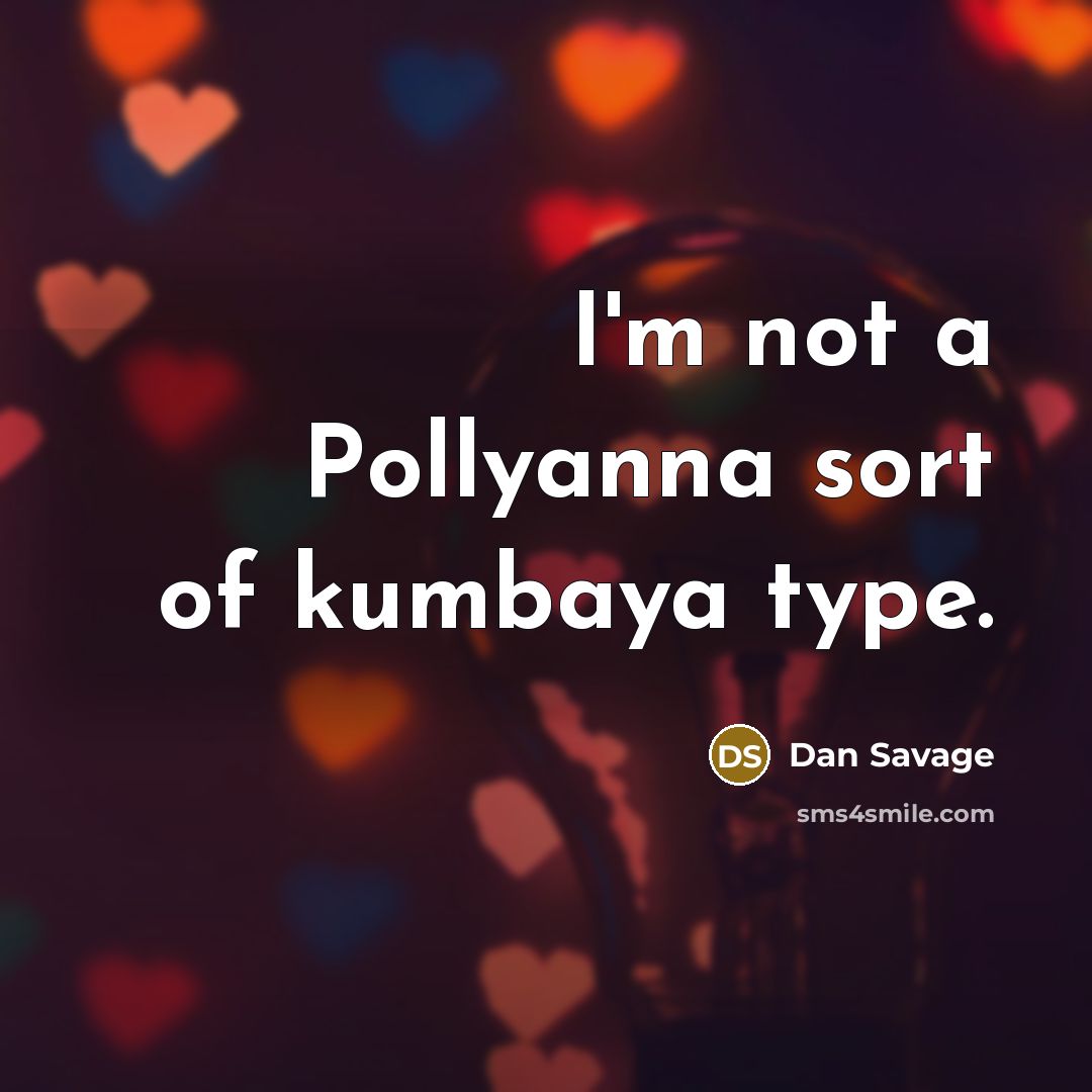 “I'm not a Pollyanna sort of kumbaya type.…” quote by Dan Savage