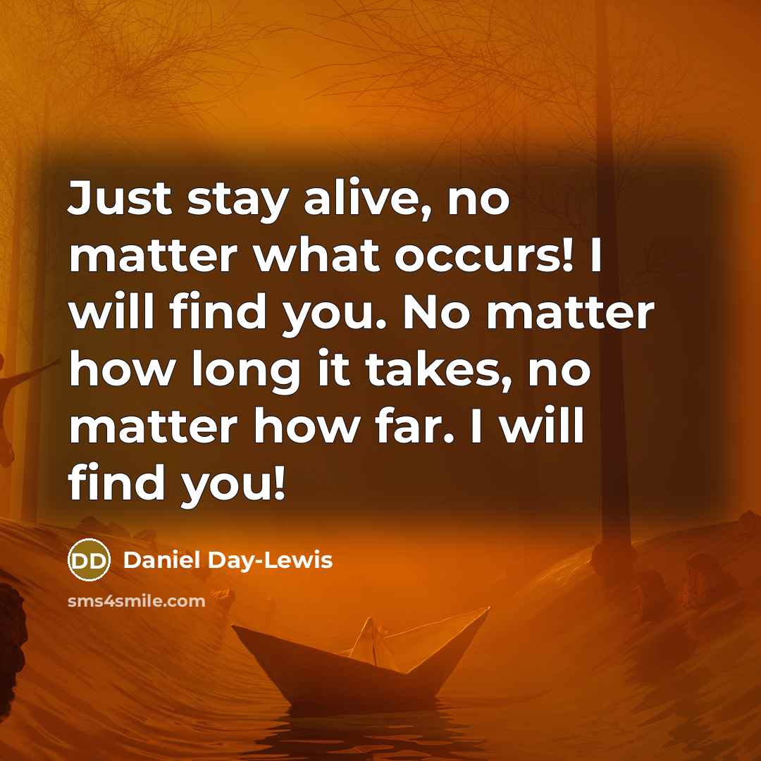 “Just stay alive, no matter what occurs! I will find…” quote by Daniel Day-Lewis