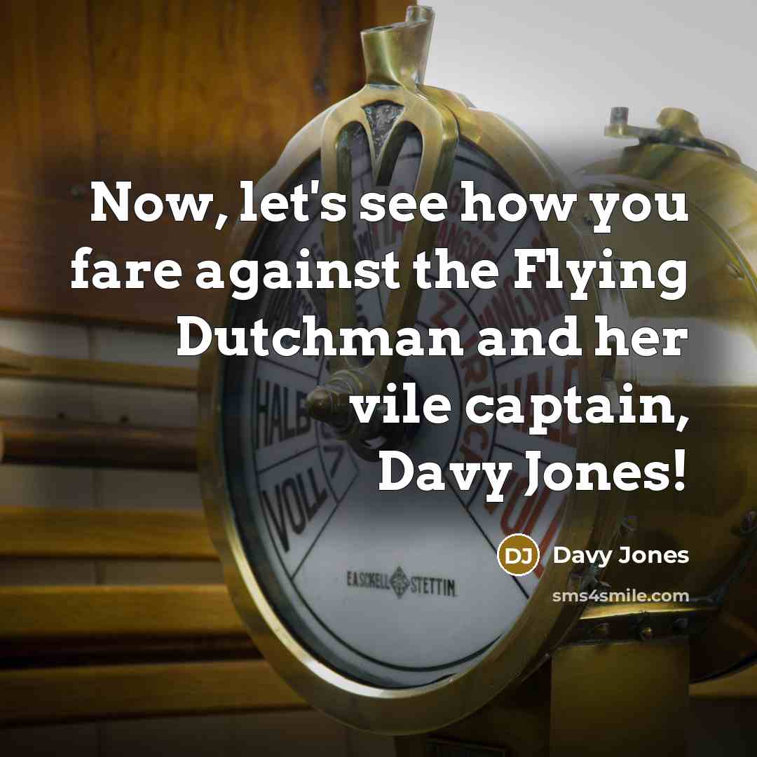“Now, let's see how you fare against the Flying Dutchman…” quote by Davy Jones