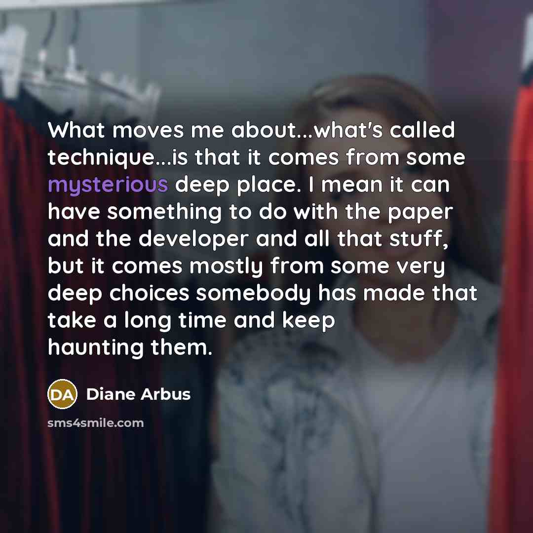 “What moves me about...what's called technique...is that it comes from…” quote by Diane Arbus