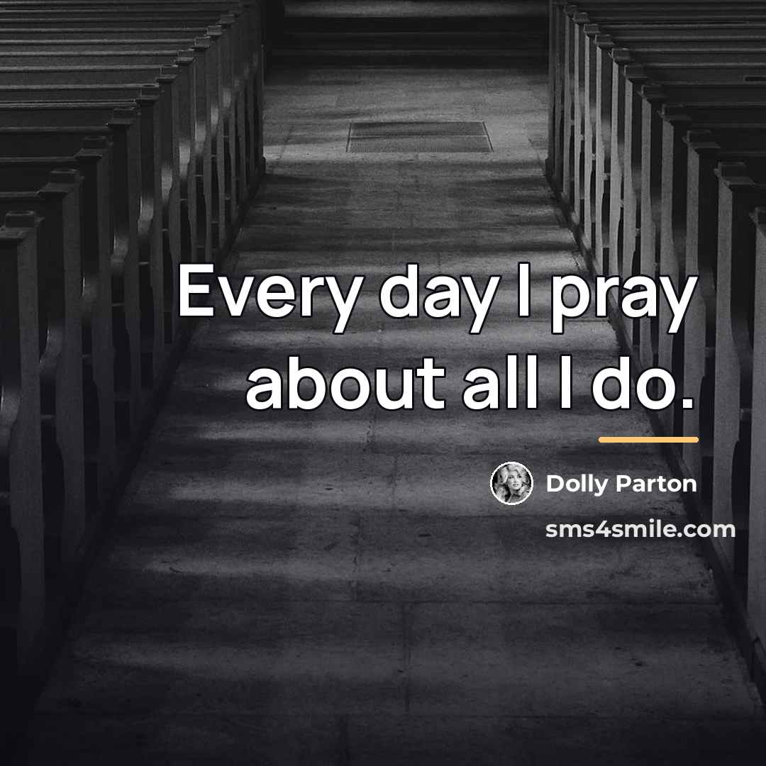 “Every day I pray about all I do.…” quote by Dolly Parton