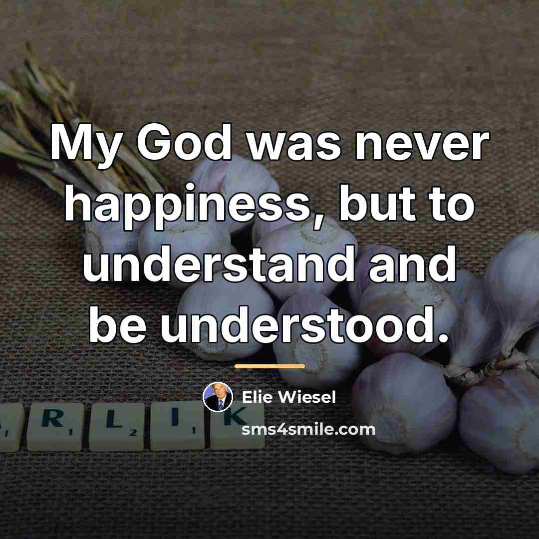 “My God was never happiness, but to understand and be…” quote by Elie Wiesel