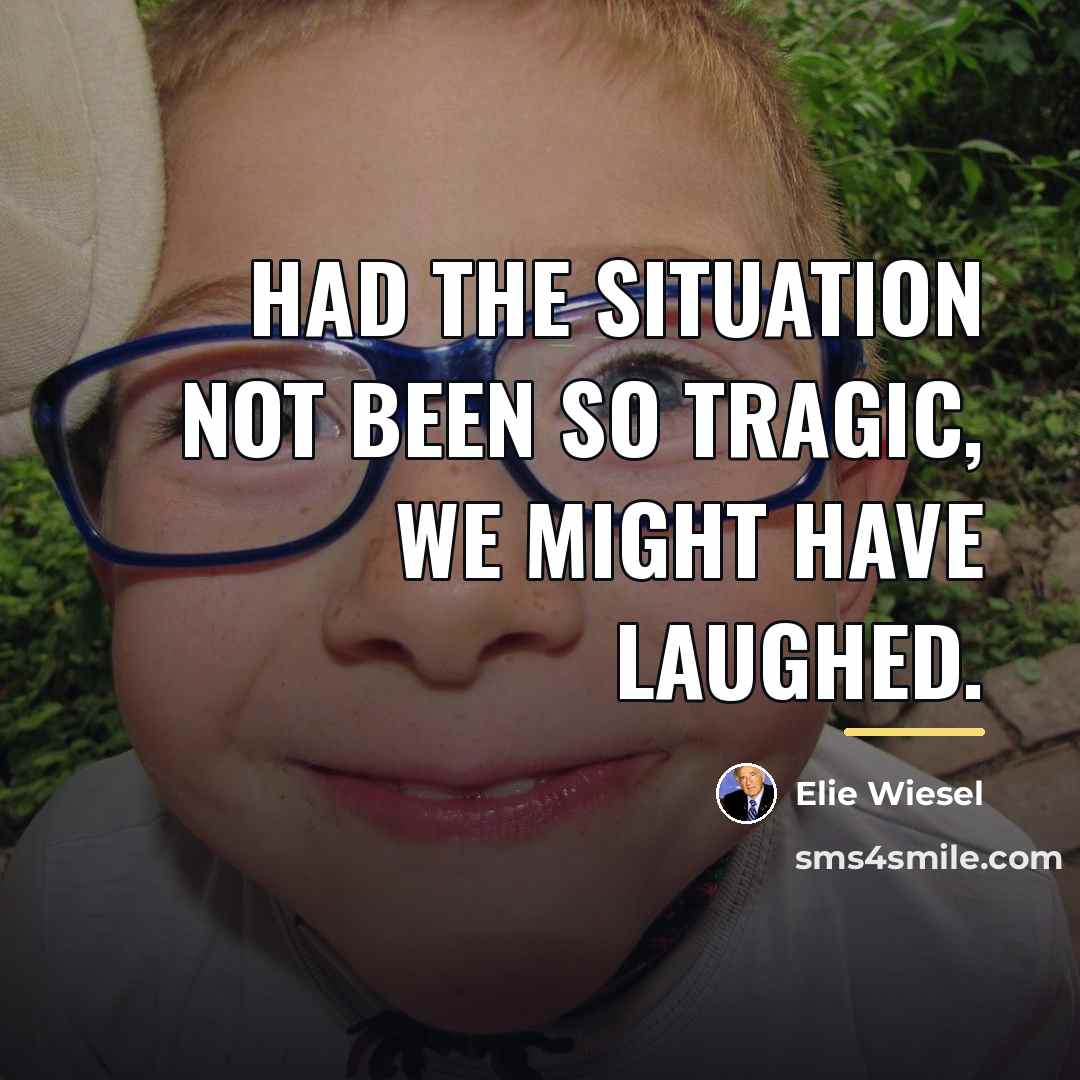 “Had the situation not been so tragic, we might have…” quote by Elie Wiesel