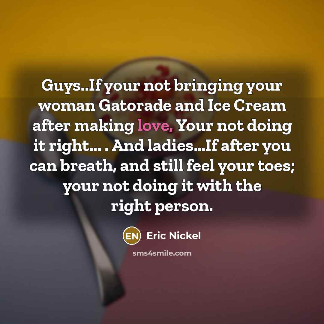 “Guys..If your not bringing your woman Gatorade and Ice Cream…” quote by Eric Nickel