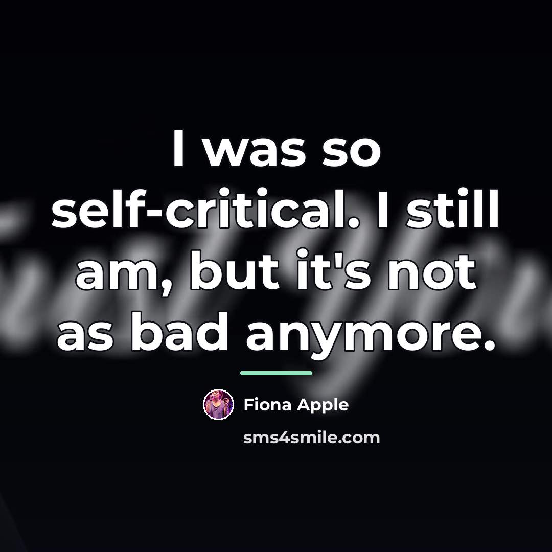 “I was so self-critical. I still am, but it's not…” quote by Fiona Apple