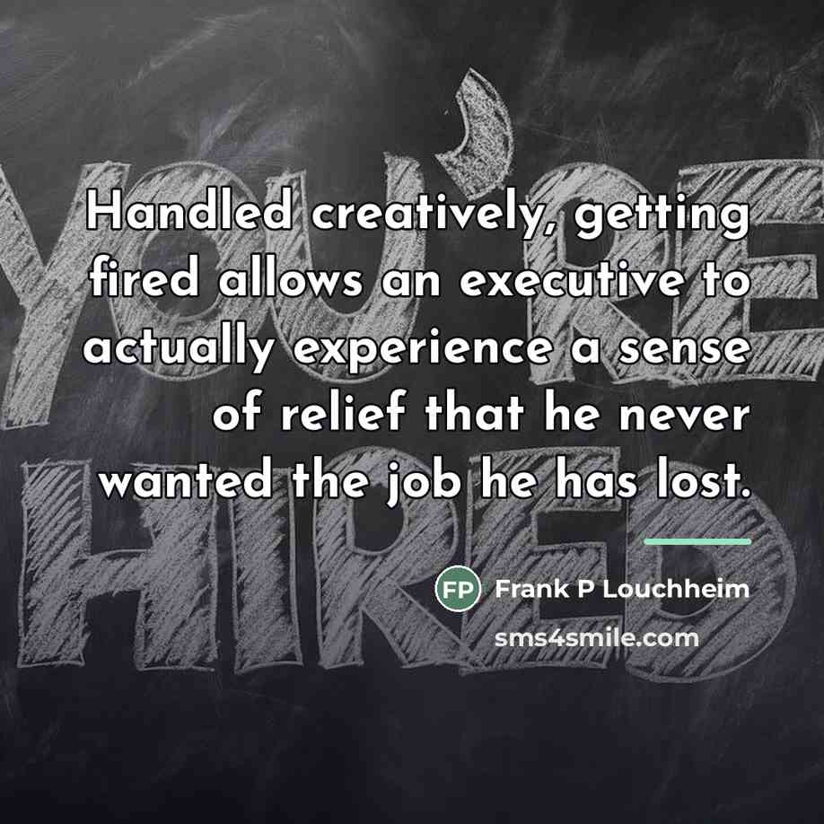 “Handled creatively, getting fired allows an executive to actually experience…” quote by Frank P Louchheim