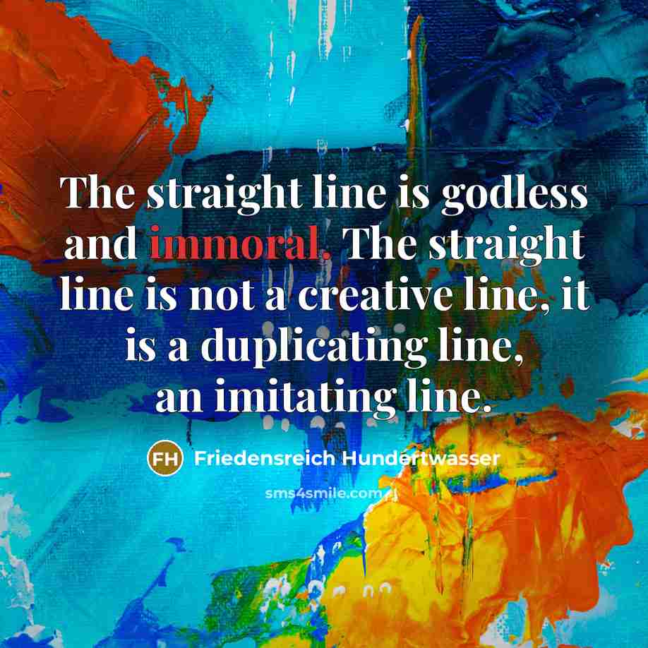 “The straight line is godless and immoral. The straight line…” quote by Friedensreich Hundertwasser