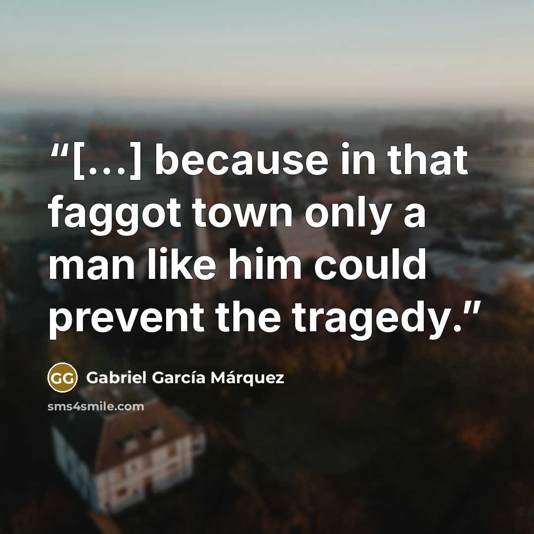 “[...] because in that faggot town only a man like him could prevent the tragedy.” quote by Gabriel García Márquez