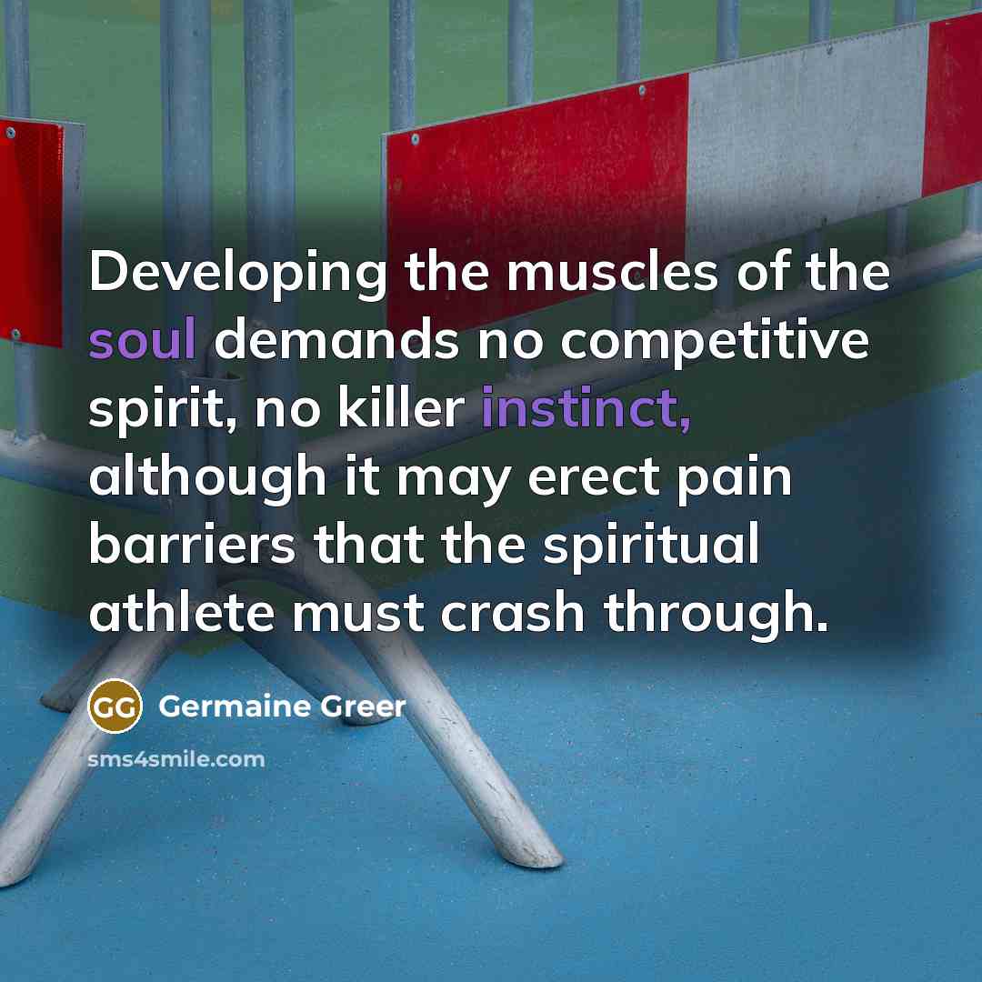 “Developing the muscles of the soul demands no competitive spirit,…” quote by Germaine Greer