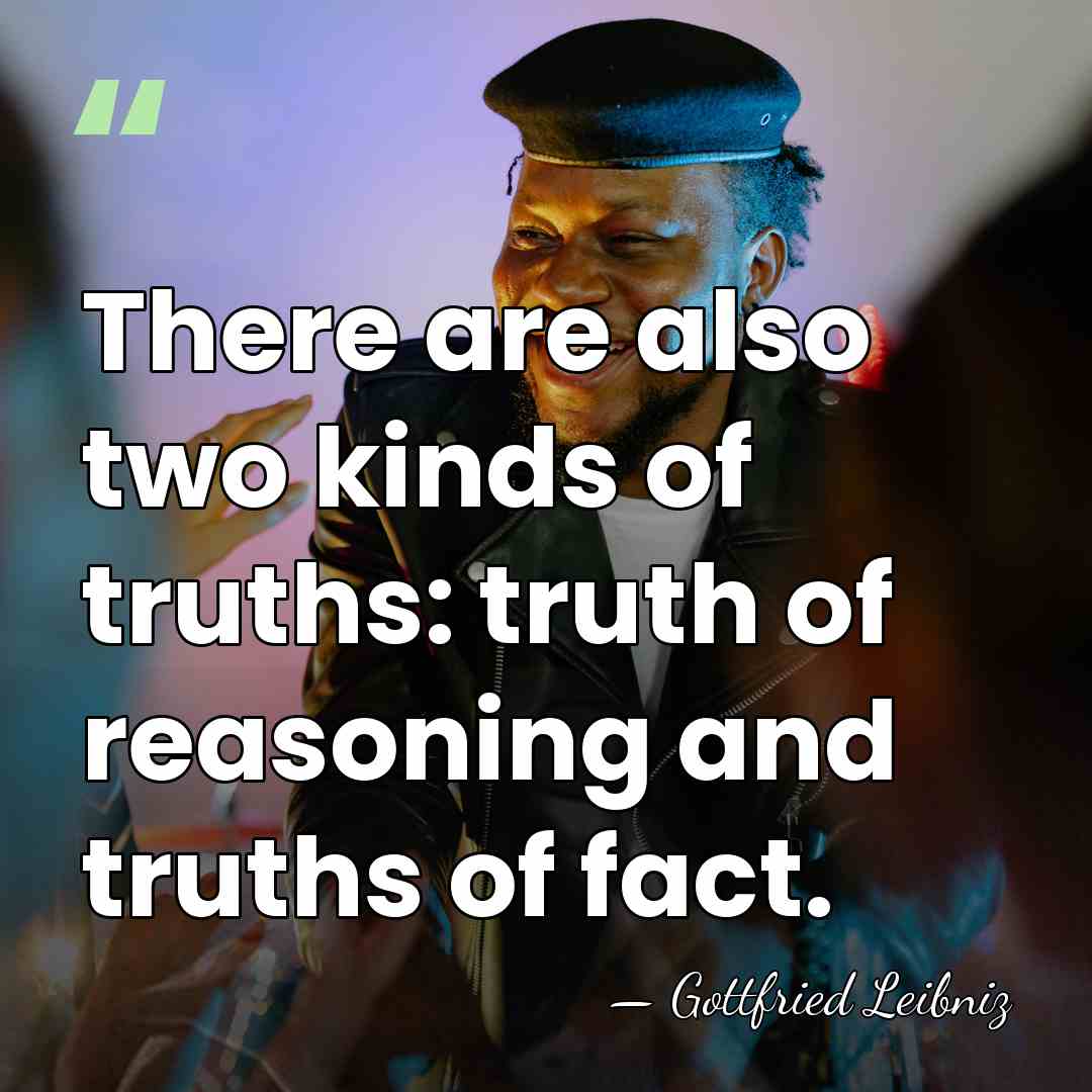 There are also two kinds of truths: truth of reasoning and truths&hellip; - Gottfried Leibniz