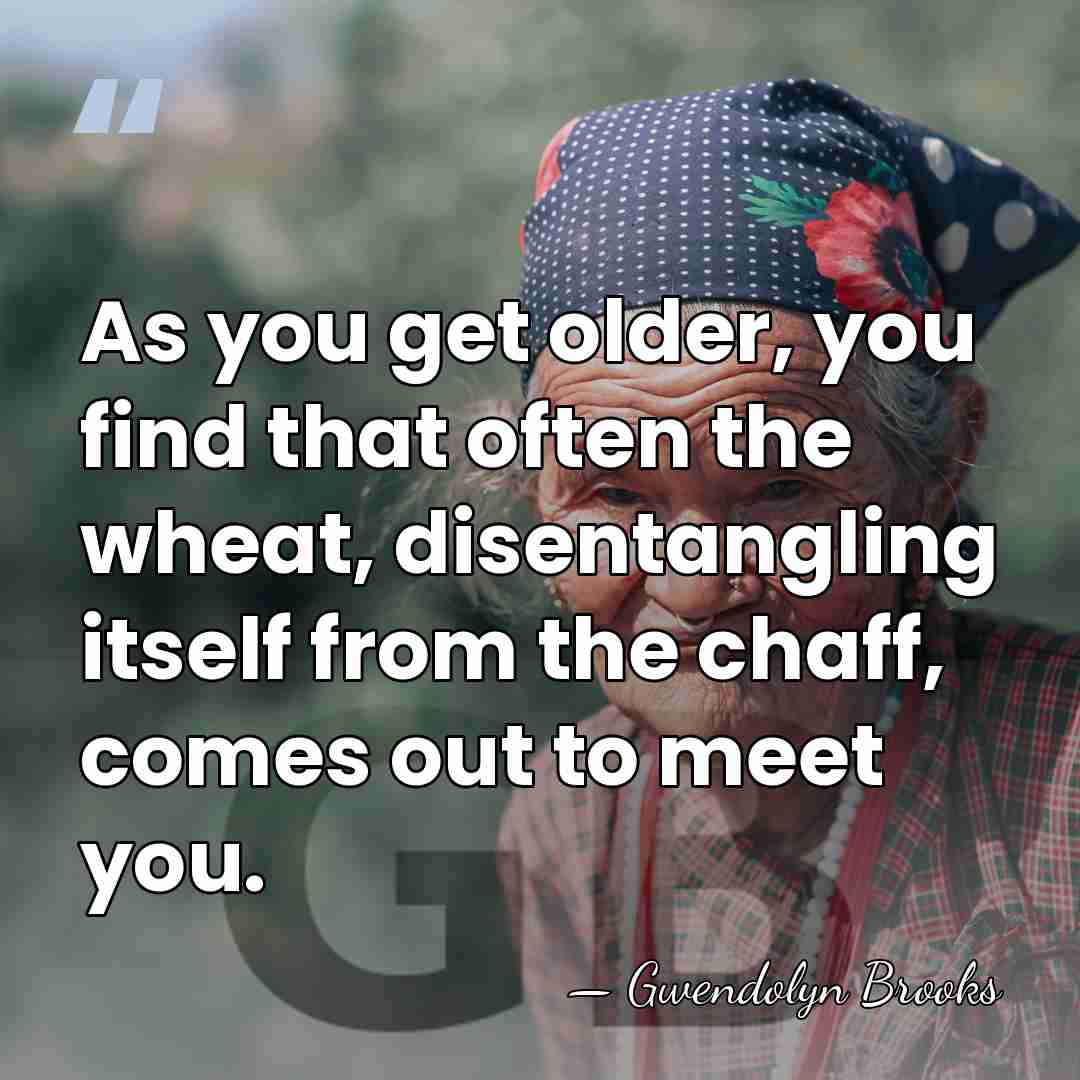 As you get older, you find that often the wheat, disentangling itself&hellip; - Gwendolyn Brooks