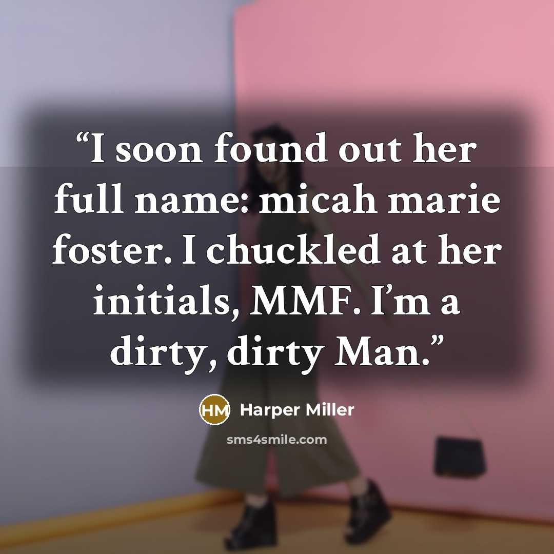 “I soon found out her full name: micah marie foster. I chuckled at her initials, MMF. I’m a dirty, dirty Man.” quote by Harper Miller