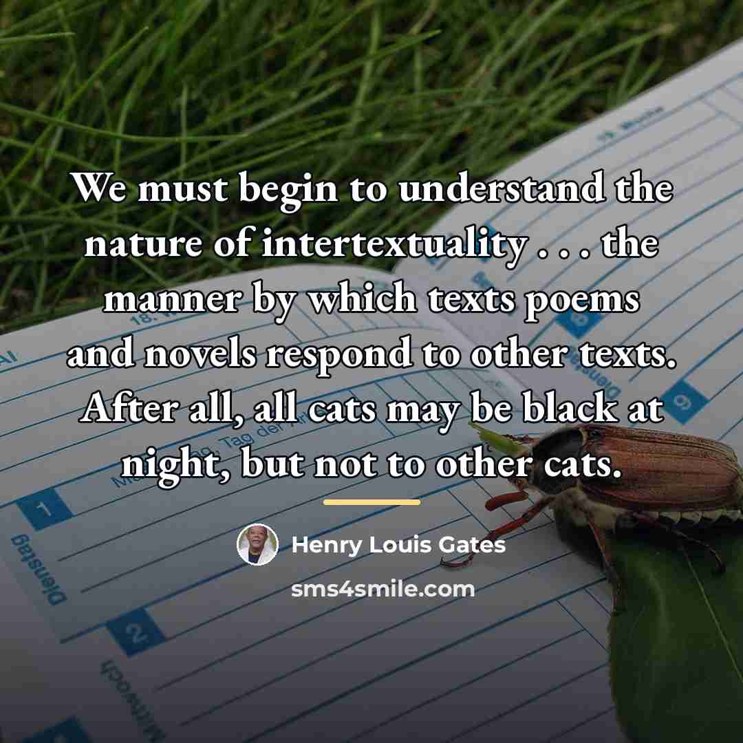 “We must begin to understand the nature of intertextuality .…” quote by Henry Louis Gates