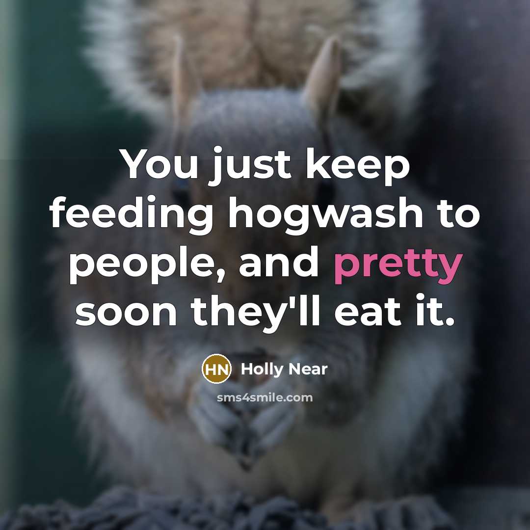 “You just keep feeding hogwash to people, and pretty soon…” quote by Holly Near