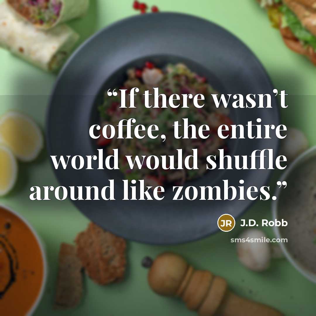 “If there wasn’t coffee, the entire world would shuffle around like zombies.” quote by J.D. Robb