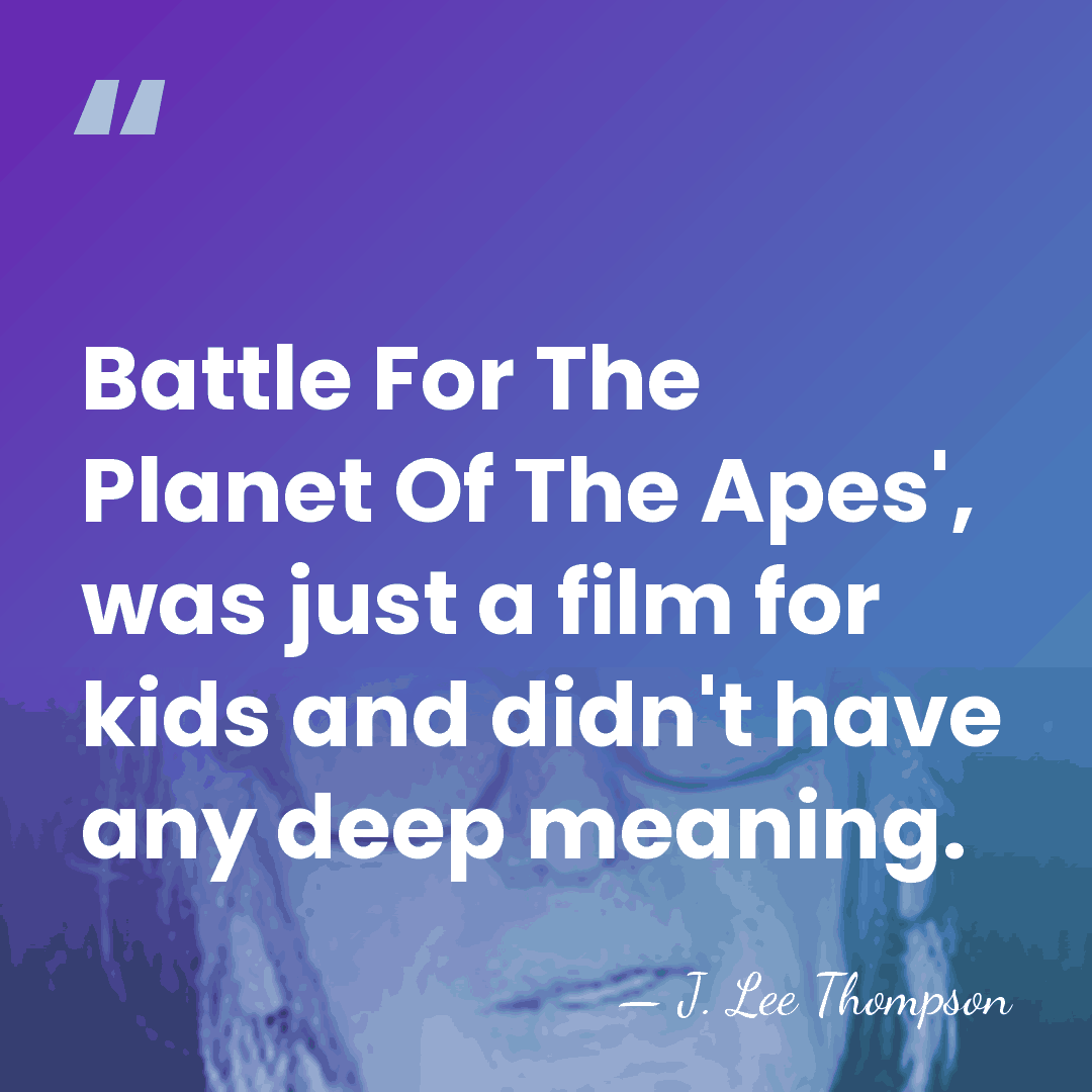 Battle For The Planet Of The Apes', was just a film for&hellip; - J. Lee Thompson