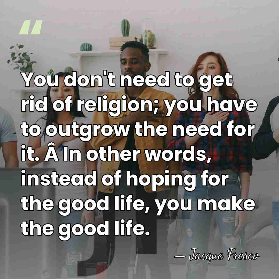 You don't need to get rid of religion; you have to outgrow&hellip; - Jacque Fresco