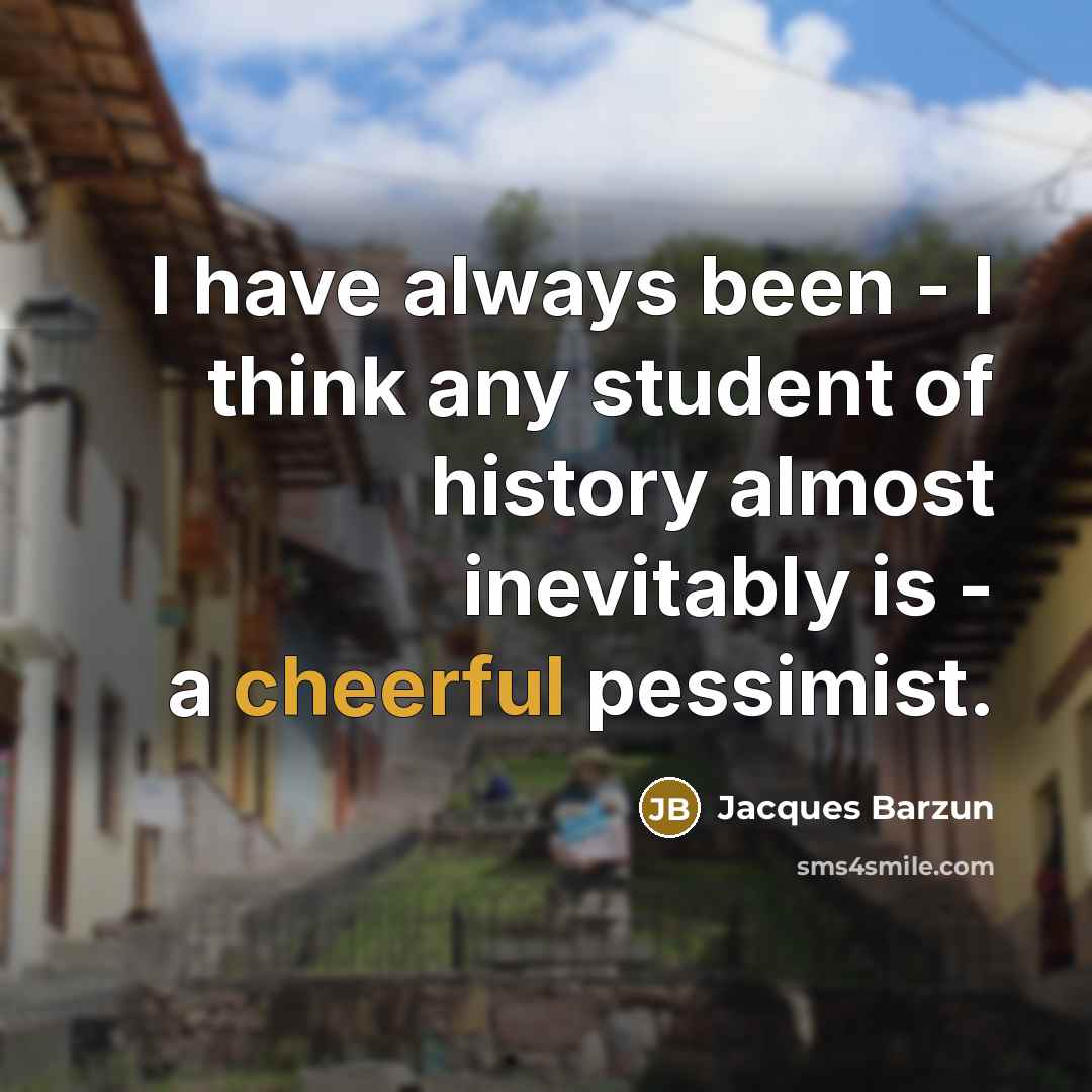 “I have always been - I think any student of…” quote by Jacques Barzun