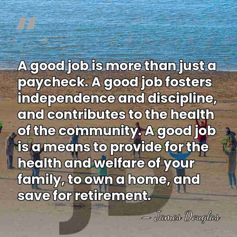 A good job is more than just a paycheck. A good job&hellip; - James Douglas