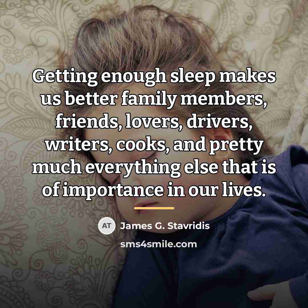“Getting enough sleep makes us better family members, friends, lovers,…” quote by James G. Stavridis