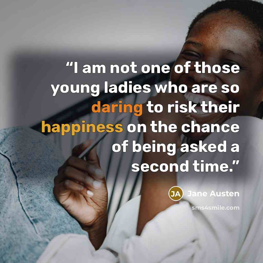 “I am not one of those young ladies who are so daring to risk their happiness on the chance of being asked a second time.” quote by Jane Austen