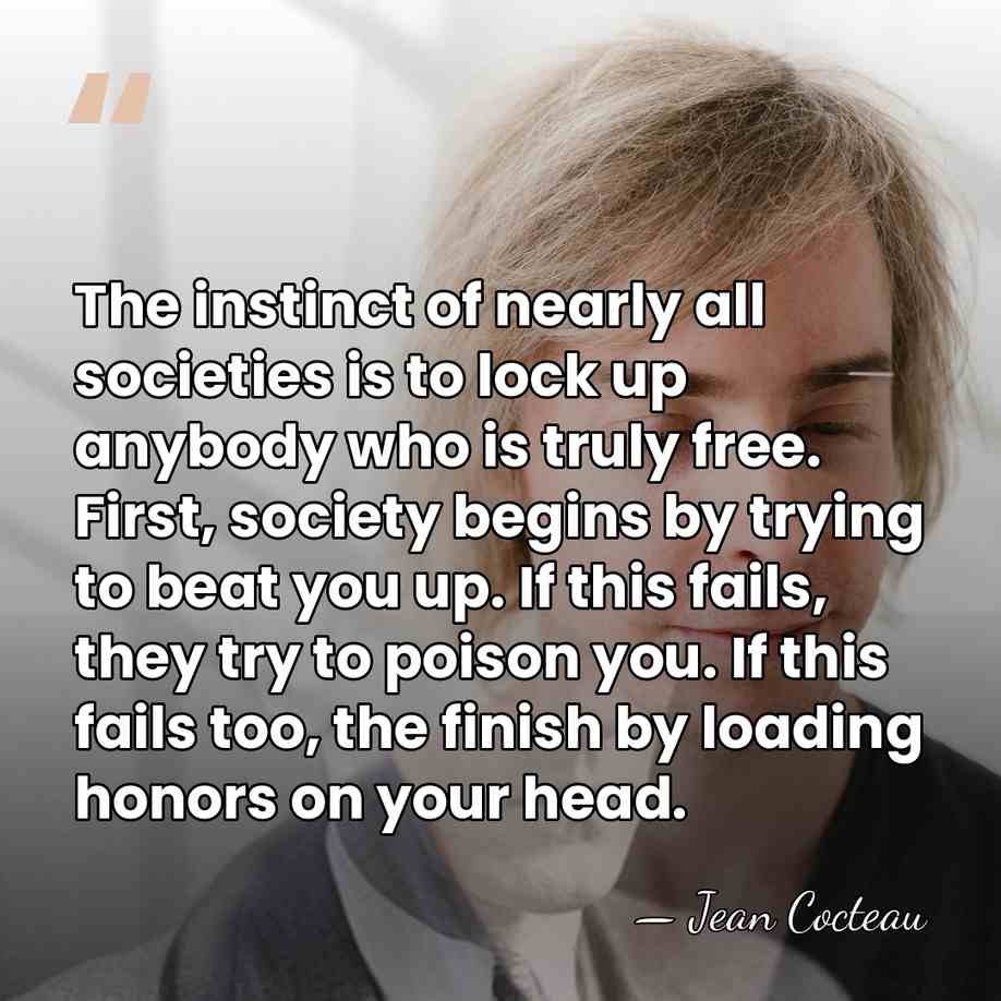 The instinct of nearly all societies is to lock up anybody who&hellip; - Jean Cocteau
