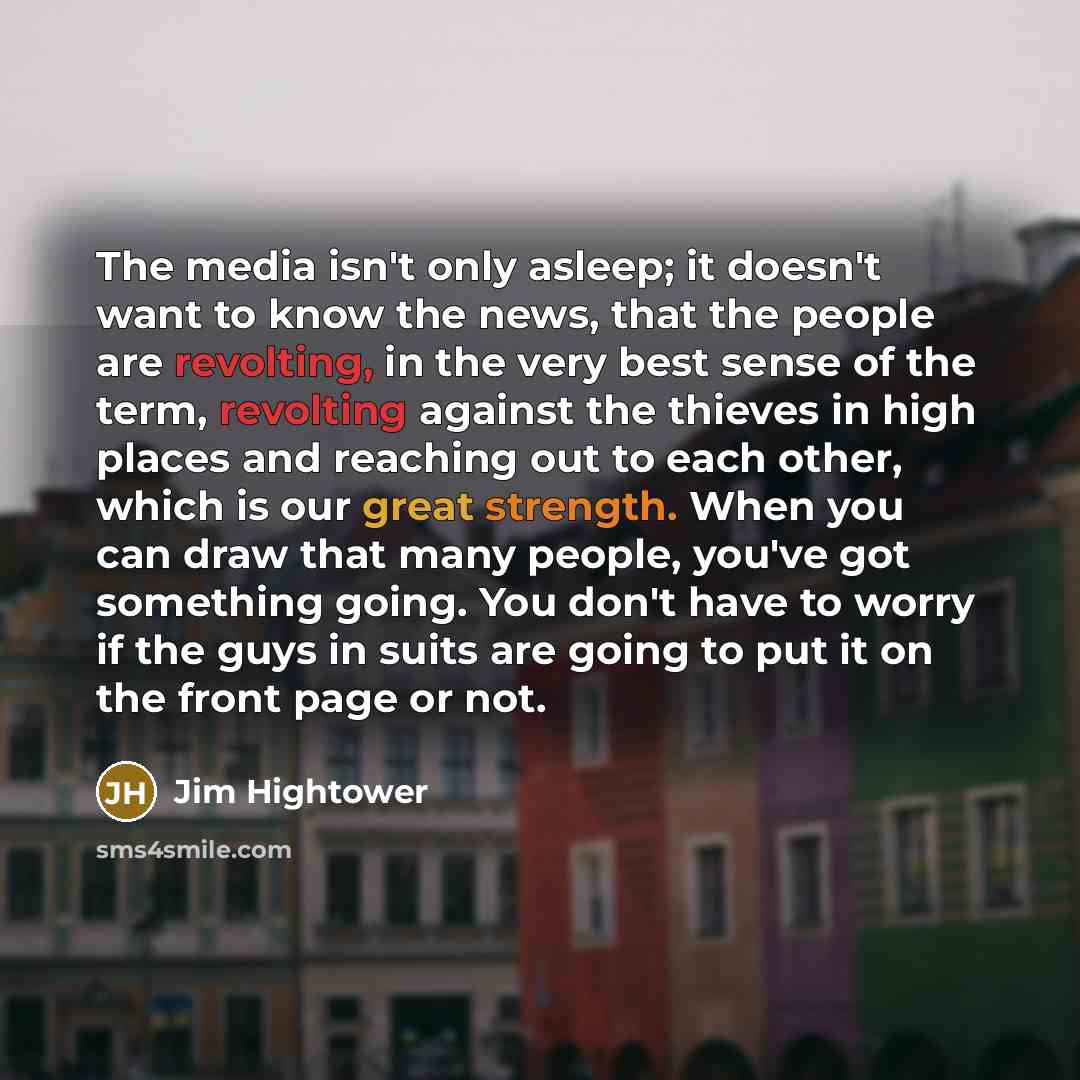 “The media isn't only asleep; it doesn't want to know…” quote by Jim Hightower