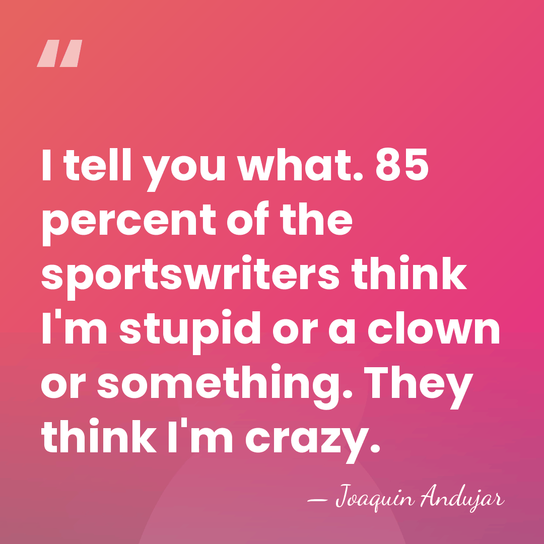 I tell you what. 85 percent of the sportswriters think I'm stupid&hellip; - Joaquin Andujar