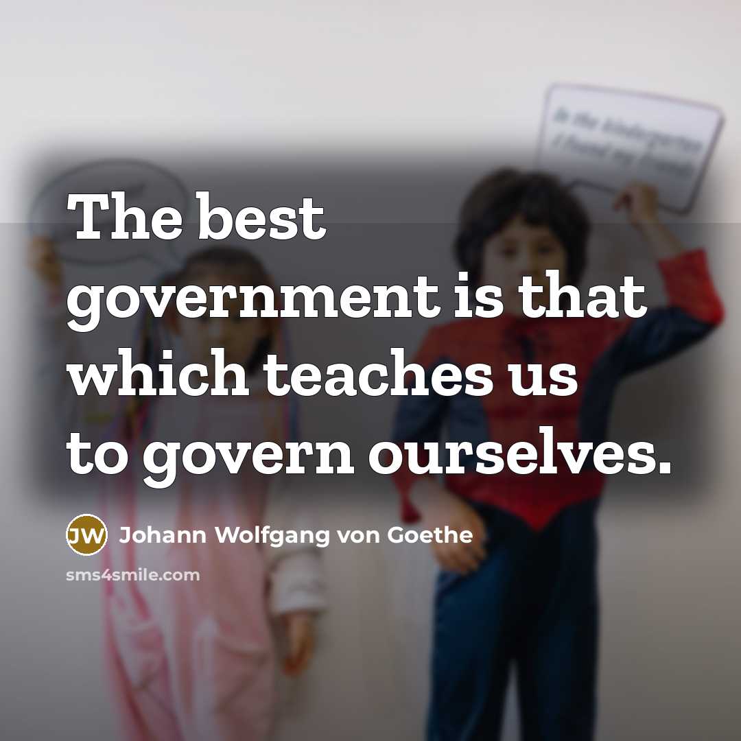 “The best government is that which teaches us to govern…” quote by Johann Wolfgang von Goethe