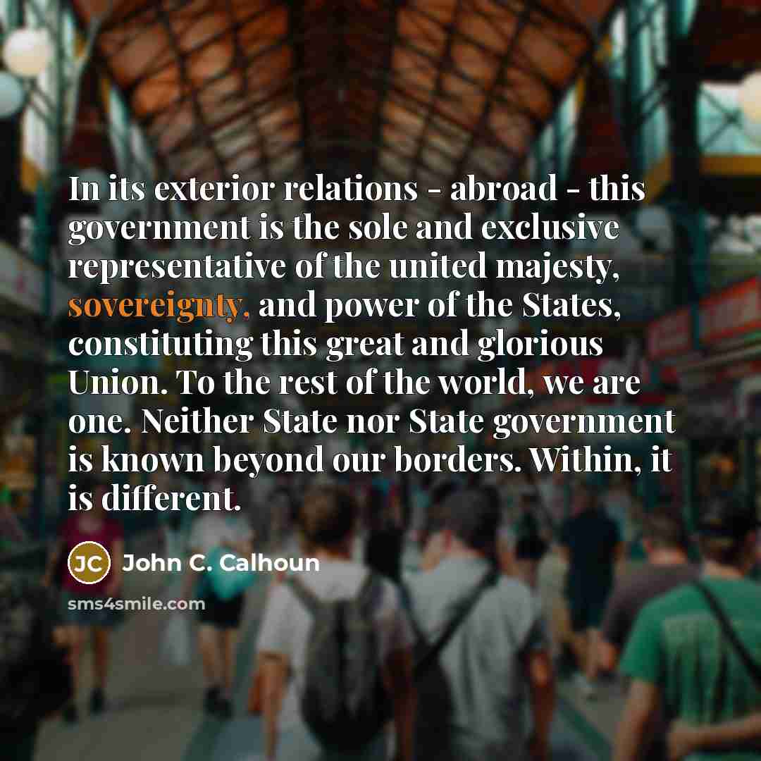 “In its exterior relations - abroad - this government is…” quote by John C. Calhoun