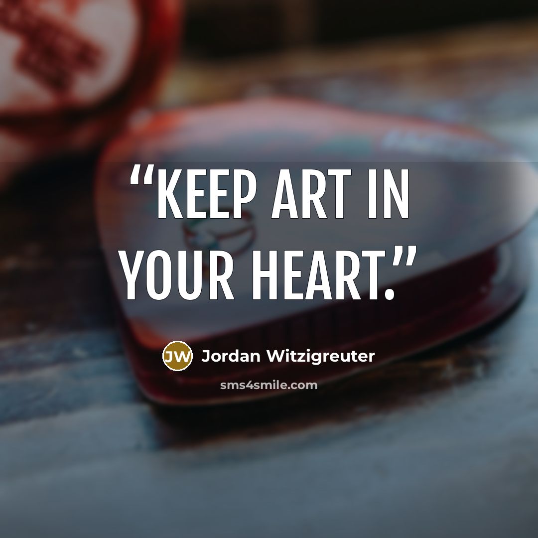 “Keep art in your heart.” quote by Jordan Witzigreuter
