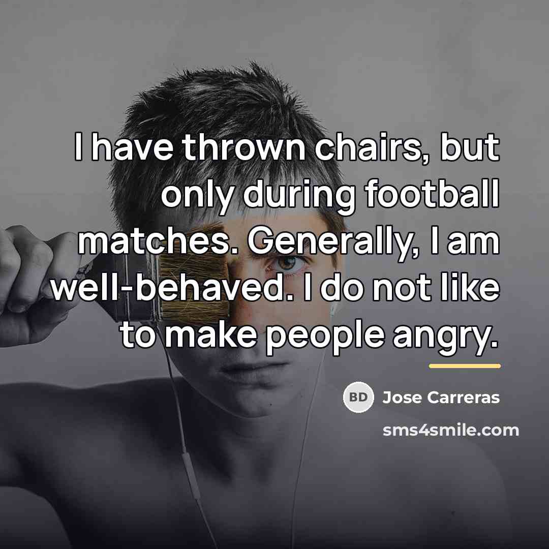 “I have thrown chairs, but only during football matches. Generally,…” quote by Jose Carreras