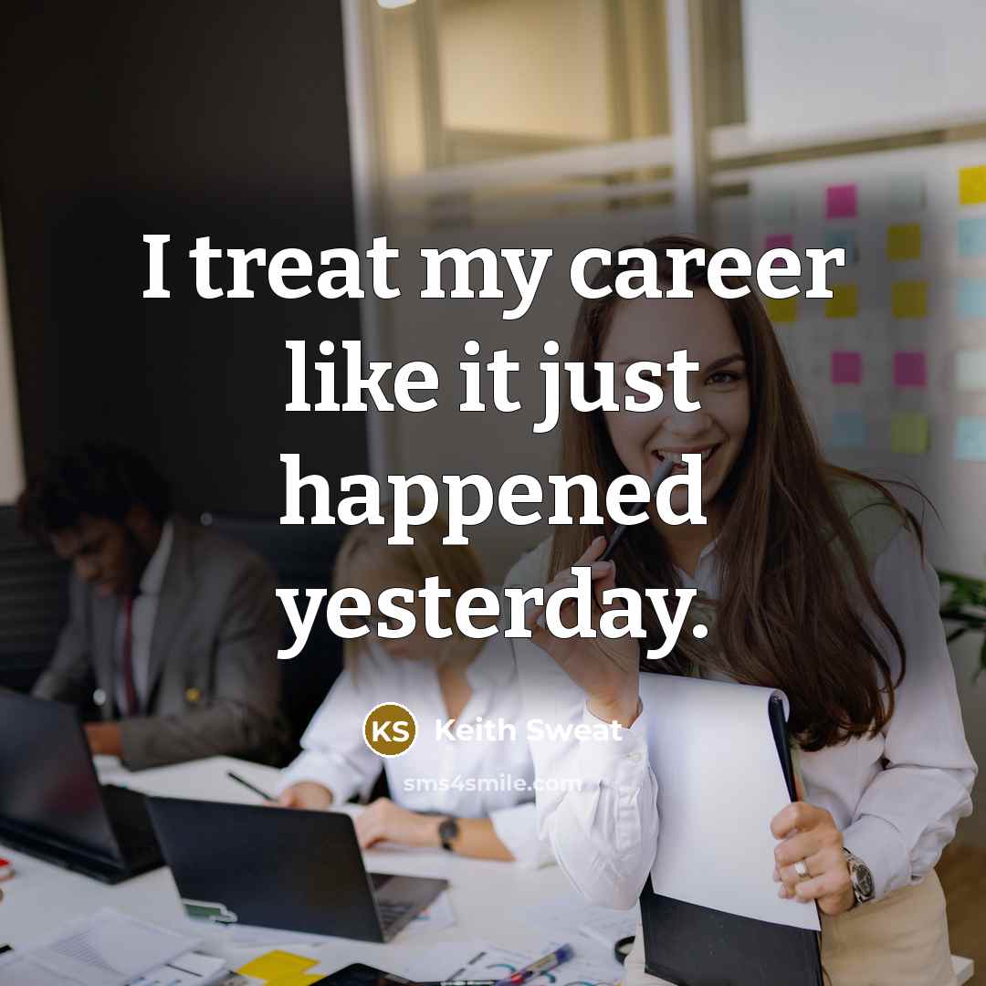 “I treat my career like it just happened yesterday.…” quote by Keith Sweat