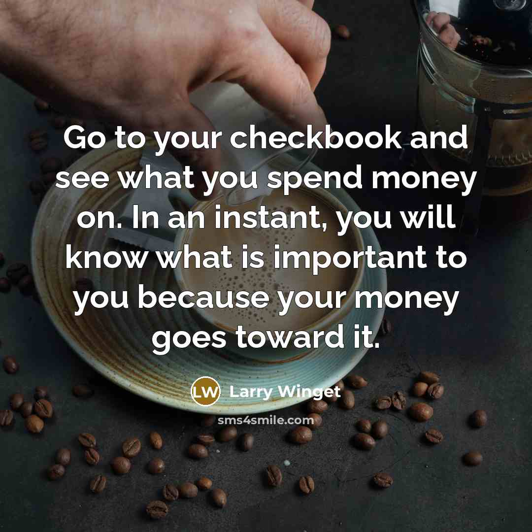“Go to your checkbook and see what you spend money…” quote by Larry Winget