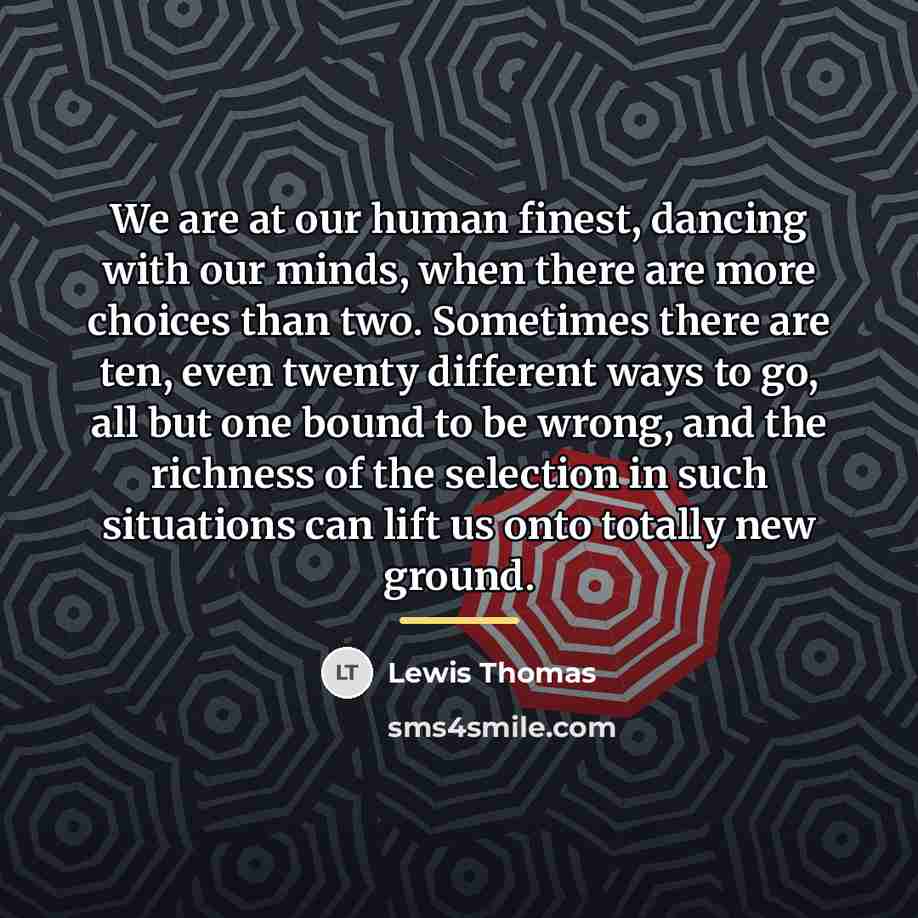 “We are at our human finest, dancing with our minds,…” quote by Lewis Thomas