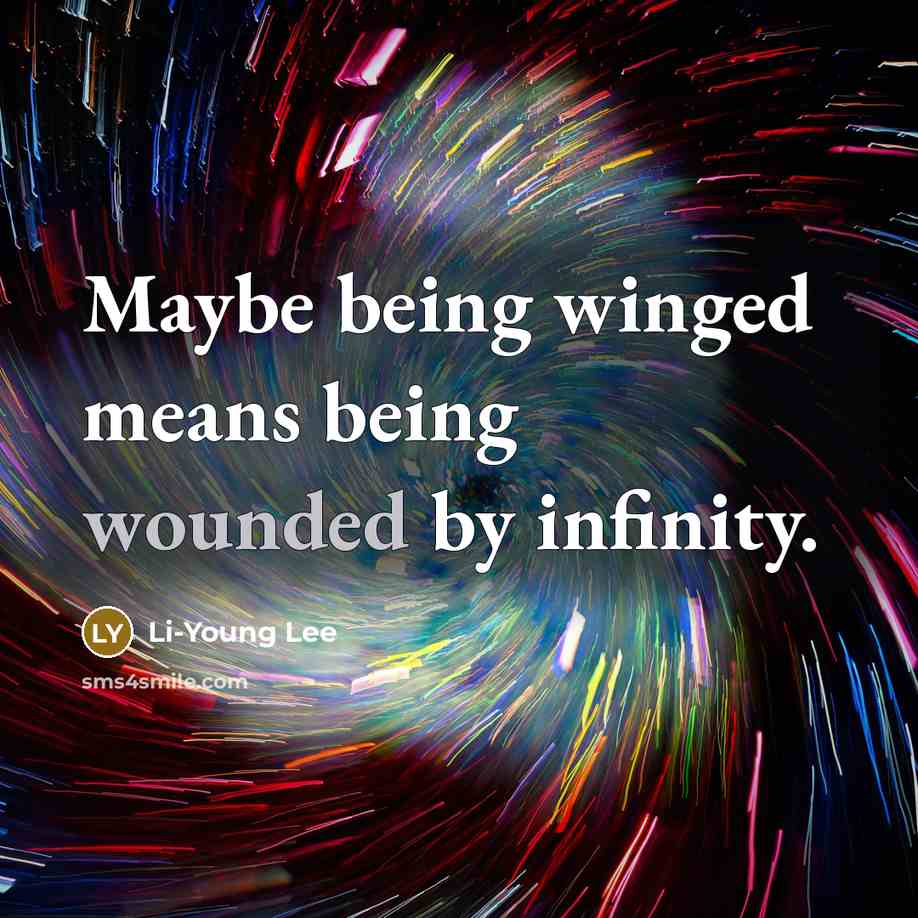 “Maybe being winged means being wounded by infinity.…” quote by Li-Young Lee