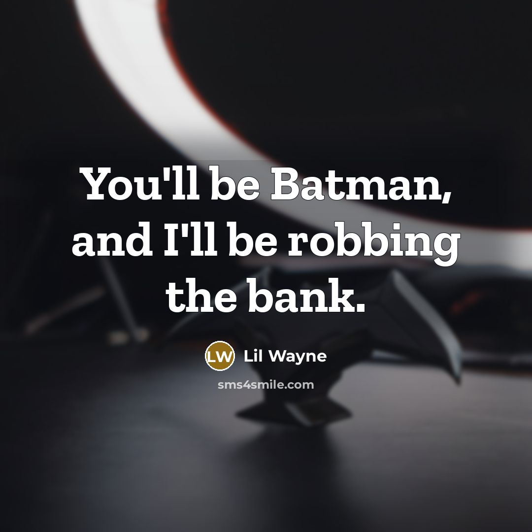 “You'll be Batman, and I'll be robbing the bank.” quote by Lil Wayne