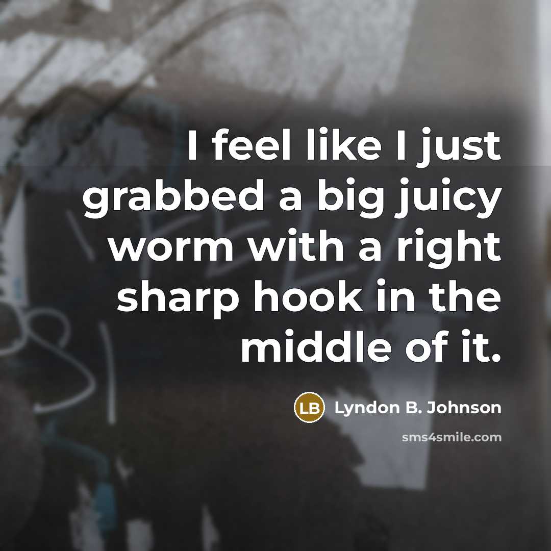 “I feel like I just grabbed a big juicy worm…” quote by Lyndon B. Johnson