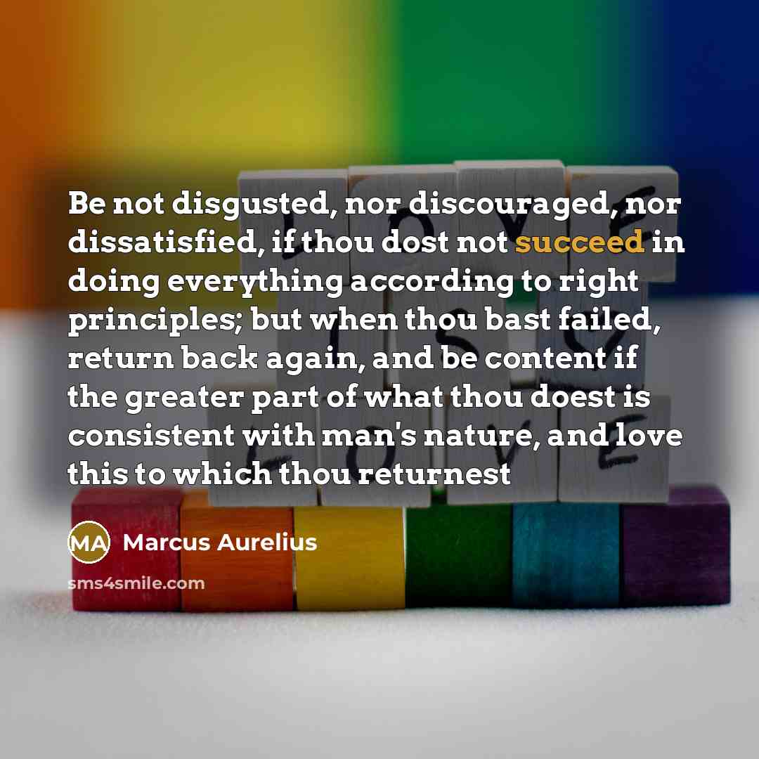 “Be not disgusted, nor discouraged, nor dissatisfied, if thou dost…” quote by Marcus Aurelius
