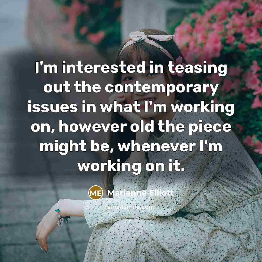 “I'm interested in teasing out the contemporary issues in what…” quote by Marianne Elliott