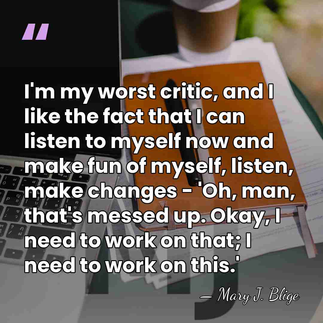 I'm my worst critic, and I like the fact that I can&hellip; - Mary J. Blige