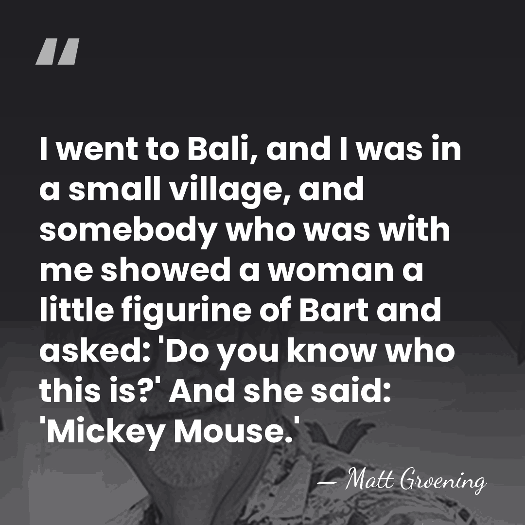 I went to Bali, and I was in a small village, and&hellip; - Matt Groening