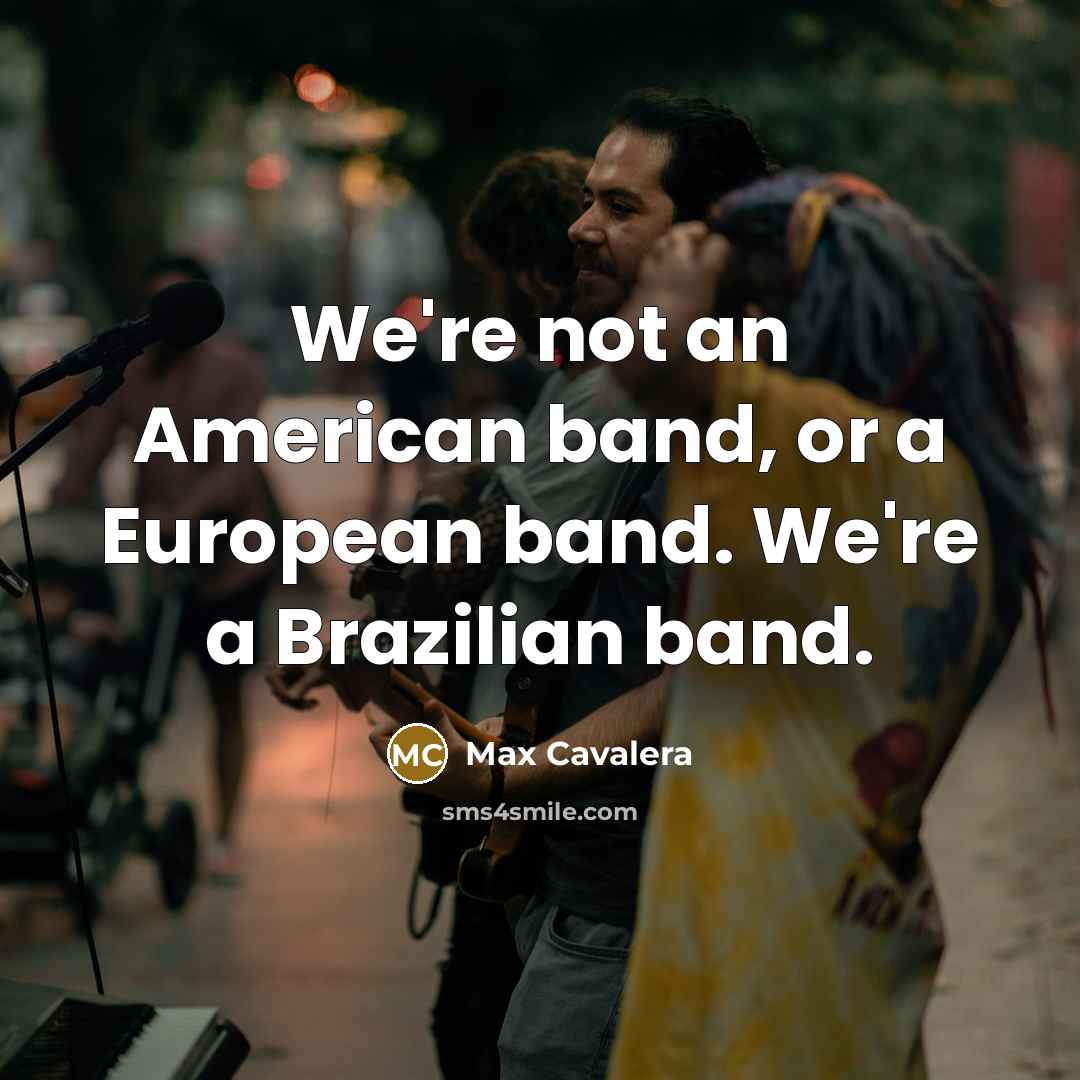 “We're not an American band, or a European band. We're…” quote by Max Cavalera
