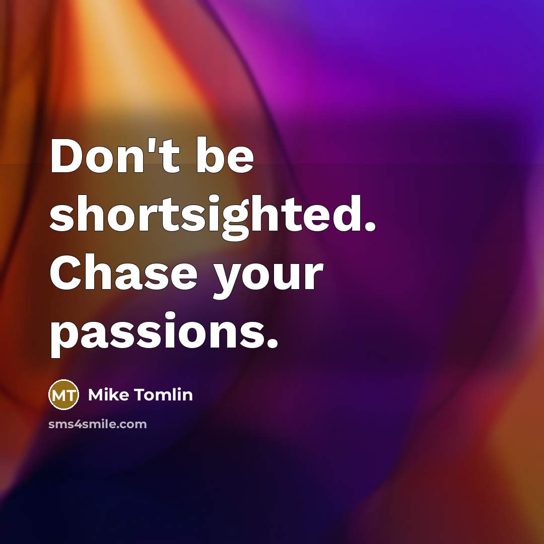 “Don't be shortsighted. Chase your passions.…” quote by Mike Tomlin
