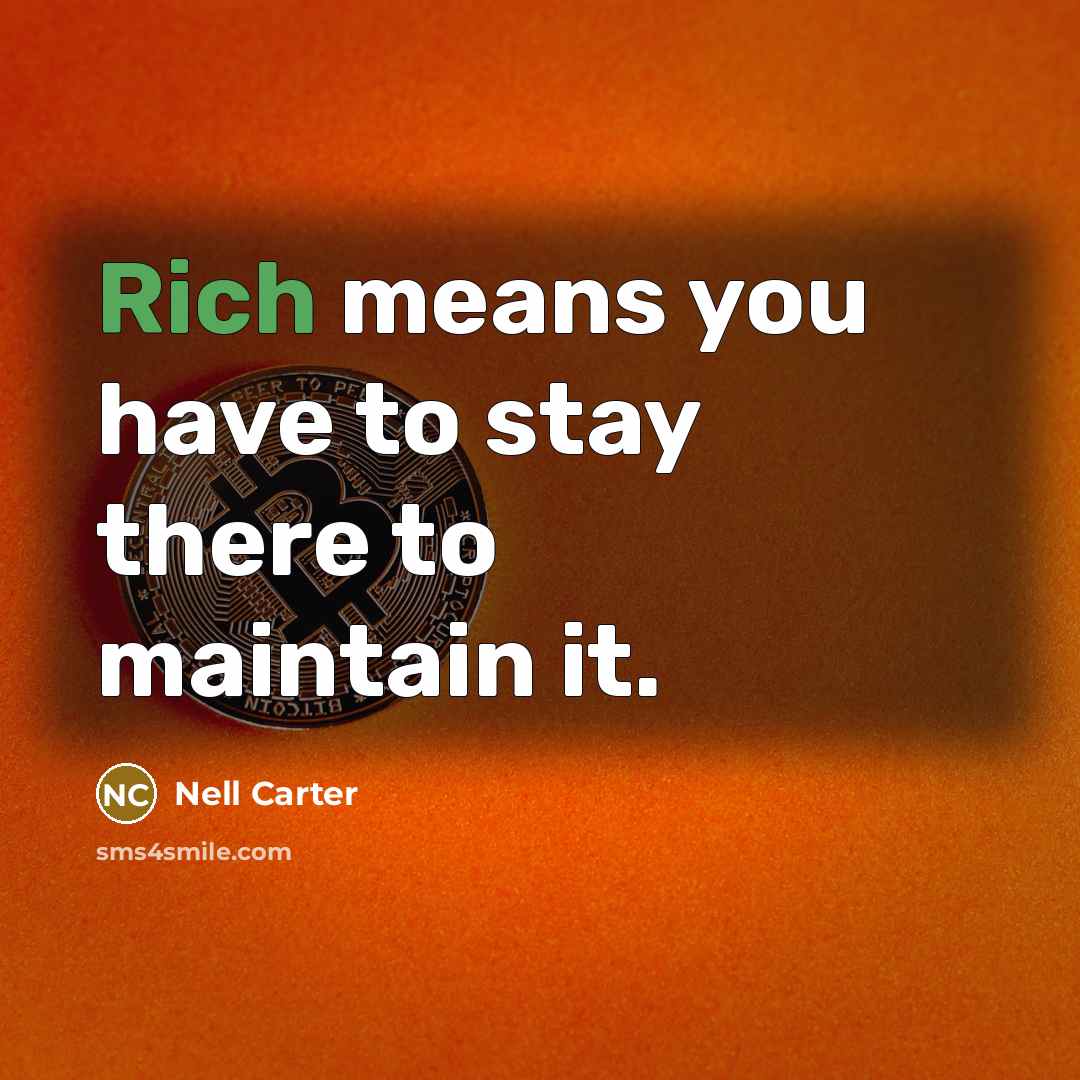 “Rich means you have to stay there to maintain it.” quote by Nell Carter