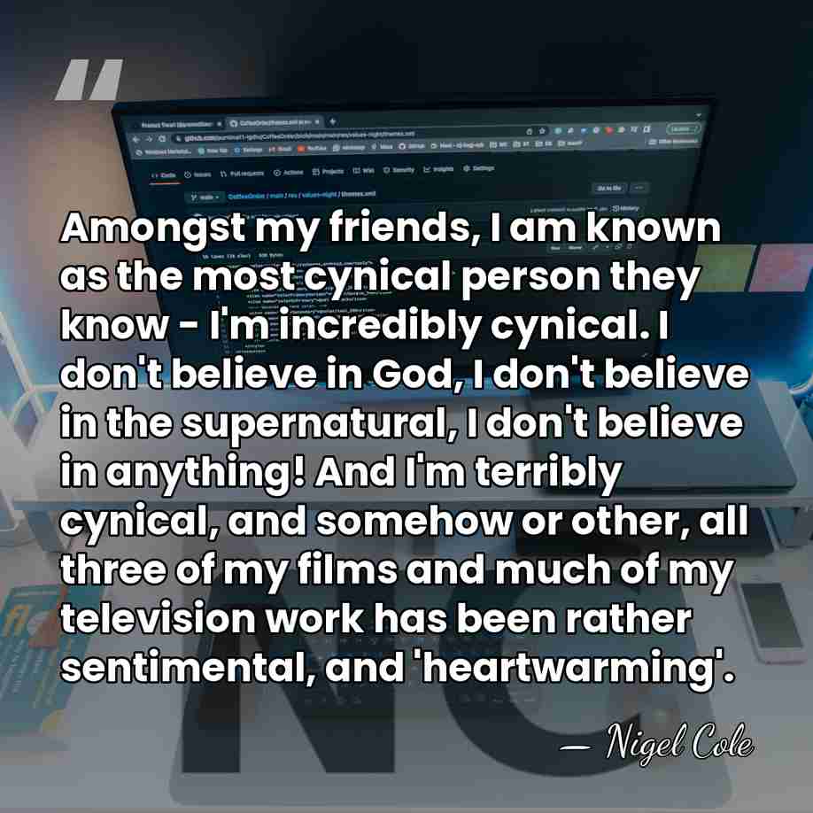 Amongst my friends, I am known as the most cynical person they&hellip; - Nigel Cole