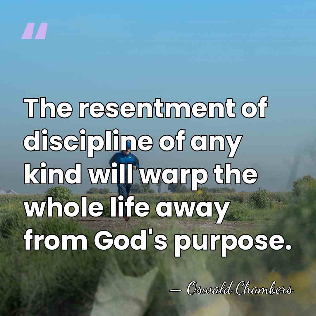 The resentment of discipline of any kind will warp the whole life&hellip; - Oswald Chambers