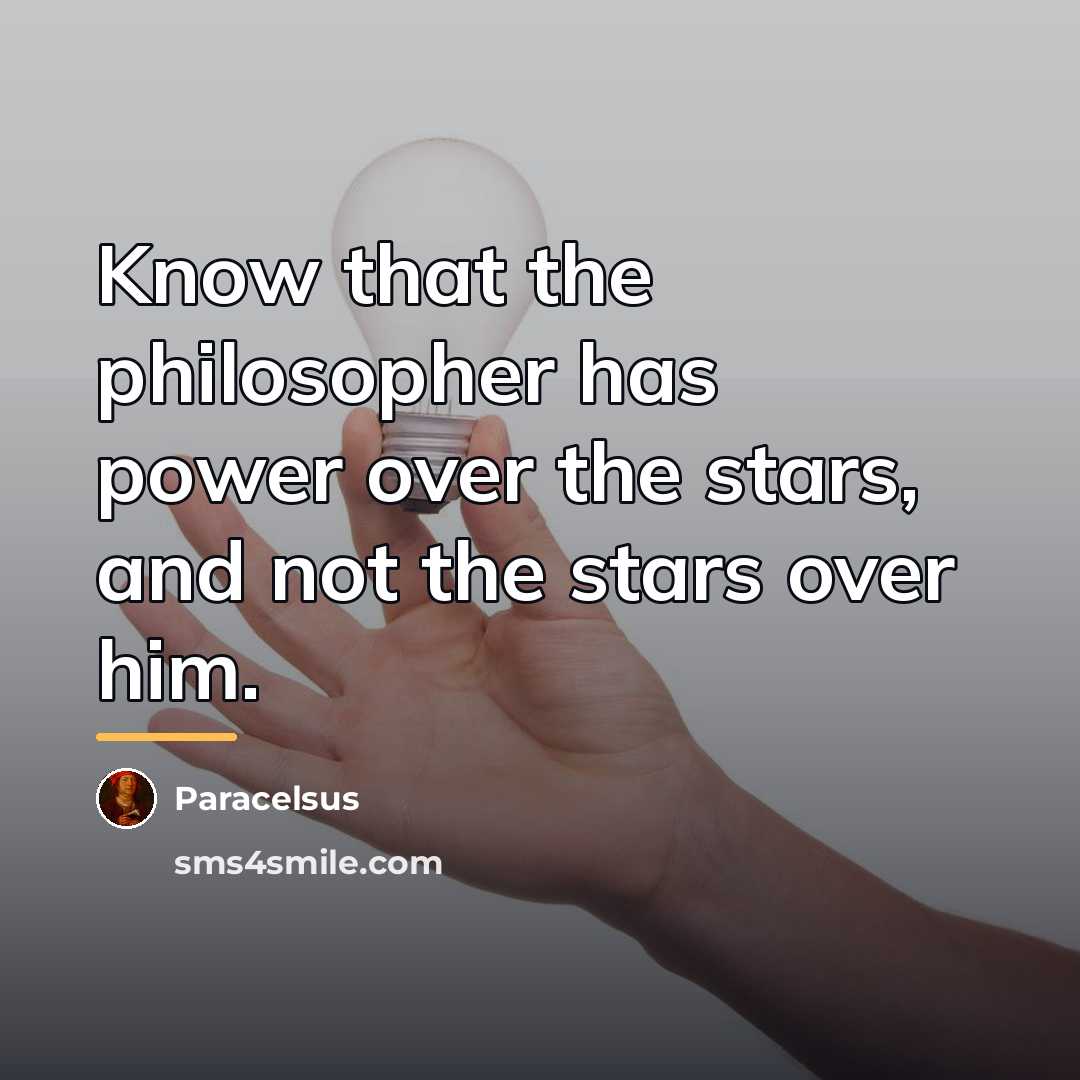 “Know that the philosopher has power over the stars, and…” quote by Paracelsus