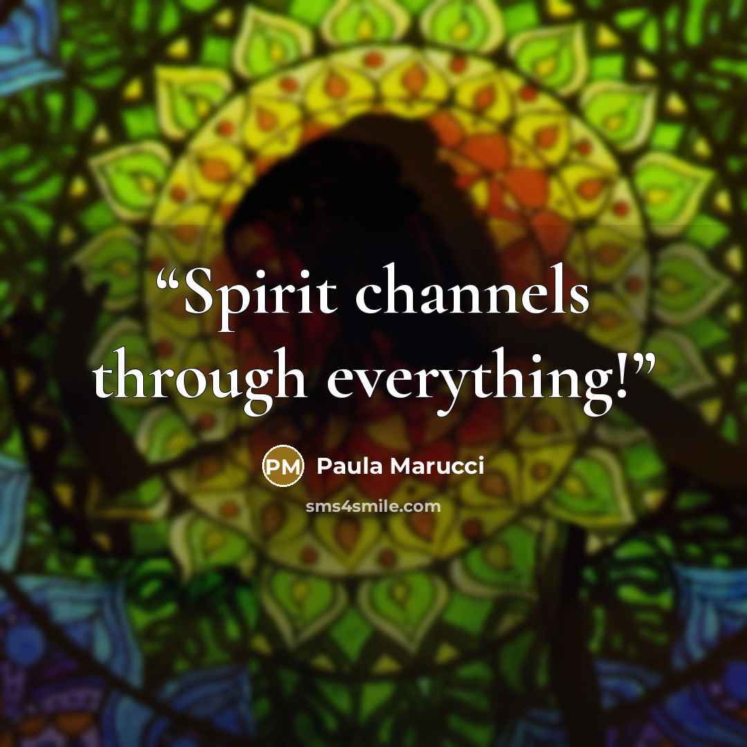 “Spirit channels through everything!” quote by Paula Marucci